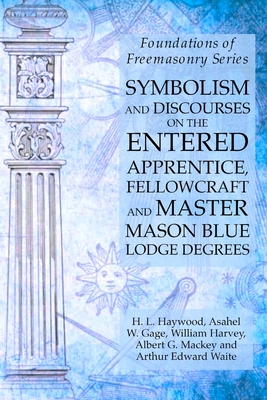 Symbolism and Discourses on the Entered Apprentice, Fellowcraft and Master Mason Blue Lodge Degrees: Foundations of Freemasonry Series - William Harvey