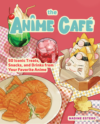 The Anime Caf: 50 Iconic Treats, Snacks, and Drinks from Your Favorite Anime - Nadine Estero