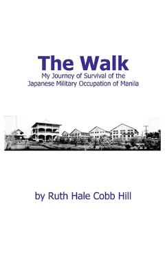 Coperta cărții 'The Walk: My Journey of Survival of the Japanese Military Occupation of Manila - Ruth Hale Cobb Hill'