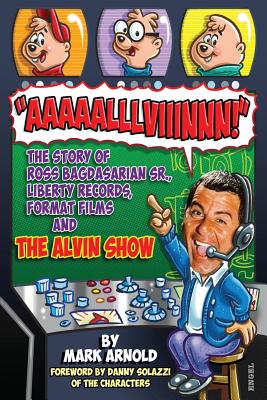 Aaaaalllviiinnn!: The Story of Ross Bagdasarian, Sr., Liberty Records, Format Films and The Alvin Show - Mark Arnold