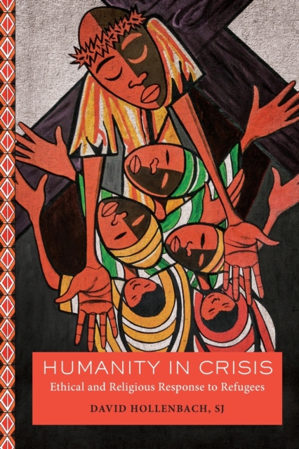 Humanity in Crisis: Ethical and Religious Response to Refugees - David Hollenbach