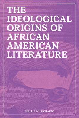 The Ideological Origins of African American Literature - Phillip M. Richards