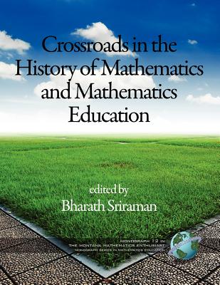 The Montana Mathematics Enthusiast Monographs in Mathematics Education Monograph 12, Crossroads in the History of Mathematics and Mathematics Educatio - Bharath Sriraman