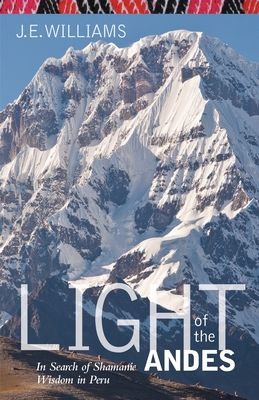 Light of the Andes: In Search of Shamanic Wisdom in Peru - J. E. Williams