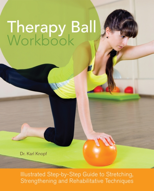 Therapy Ball Workbook: Illustrated Step-By-Step Guide to Stretching, Strengthening, and Rehabilitative Techniques - Karl Knopf
