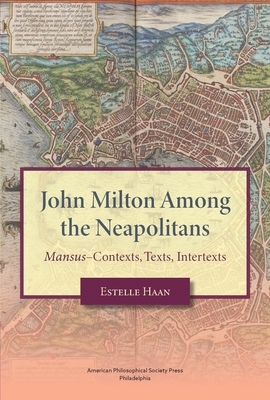 John Milton Among the Neapolitans: Mansus-Contexts, Texts, Intertexts, Transactions, American Philosophical Society (Vol . 112, Part 4) - Estelle Haan