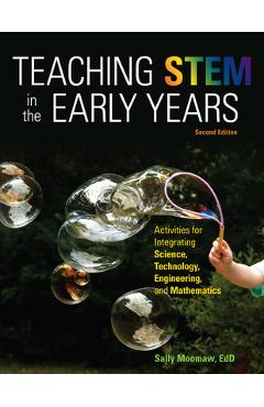 Teaching Stem in the Early Years, 2nd Edition: Activities for Integrating Science, Technology, Engineering, and Mathematics - Sally Moomaw