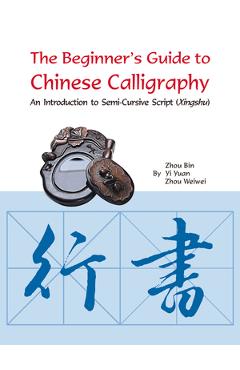 Coperta cărții 'The Beginner's Guide to Chinese Calligraphy: An Introduction to Semi-Cursive Script (Xingshu) - Bin Zhou'