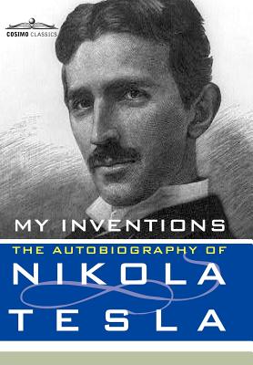My Inventions: The Autobiography of Nikola Tesla - Nikola Tesla