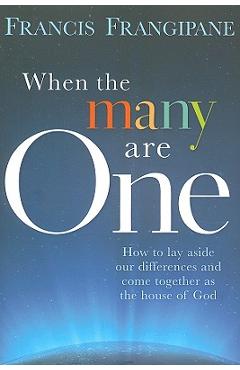 Coperta cărții 'When the Many Are One: How to Lay Aside Our Differences and Come Together as the House of God - Francis Frangipane'