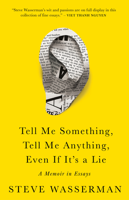 Tell Me Something, Tell Me Anything, Even If It's a Lie: A Memoir in Essays - Steve Wasserman