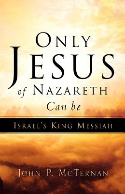 Only Jesus of Nazareth Can Be Israel's King Messiah - John P. Mcternan