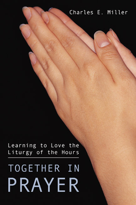 Coperta cărții 'Together in Prayer: Learning to Love the Liturgy of the Hours - Charles E. Miller'