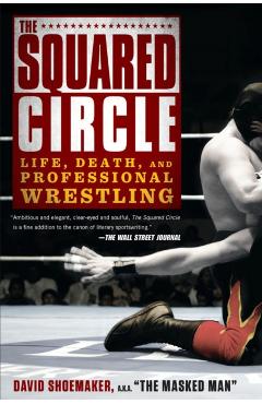 The Squared Circle: Life, Death, and Professional Wrestling - David Shoemaker