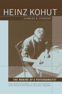 Heinz Kohut: The Making of a Psychoanalyst - Charles Strozier