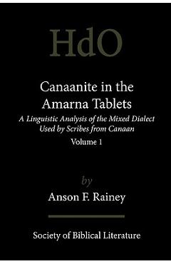 Coperta cărții 'Canaanite in the Amarna Tablets: A Linguistic Analysis of the Mixed Dialect Used by Scribes from Canaan, Volume 1 -'