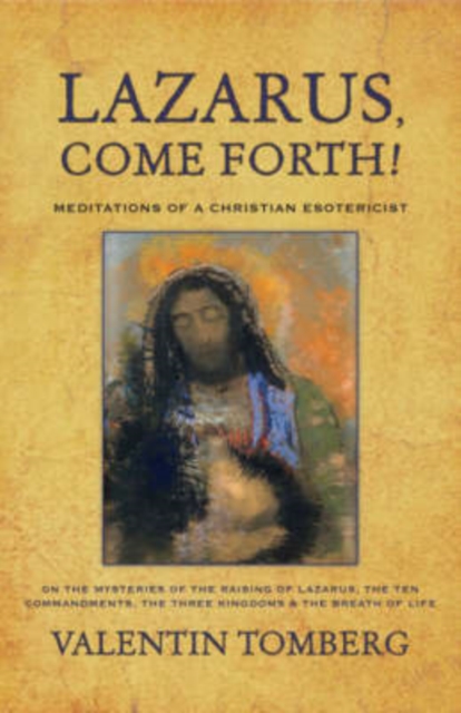 Lazarus, Come Forth!: Meditations of a Christian Esotericist on the Mysteries of the Raising of Lazarus, the Ten Commandments, the Three Kin - Valentin Tomberg