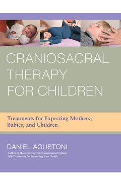 Coperta cărții 'Craniosacral Therapy for Children: Treatments for Expecting Mothers, Babies, and Children - Daniel Agustoni'