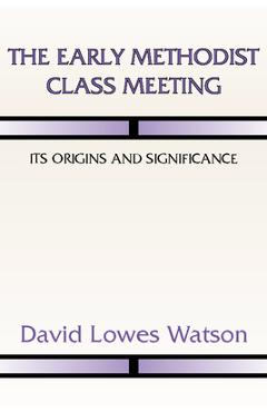 Coperta cărții 'The Early Methodist Class Meeting: Its Origins and Significance - David Lowes Watson'