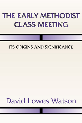 Coperta cărții 'The Early Methodist Class Meeting: Its Origins and Significance - David Lowes Watson'