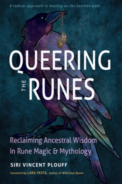 Queering the Runes: Reclaiming Ancestral Wisdom in Rune Magic and Mythology - Siri Vincent Plouff