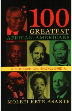 100 Greatest African Americans: A Biographical Encyclopedia - Molefi Kete Asante