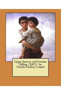 Gypsy Sorcery and Fortune Telling (1891) by: Charles Godfrey Leland
