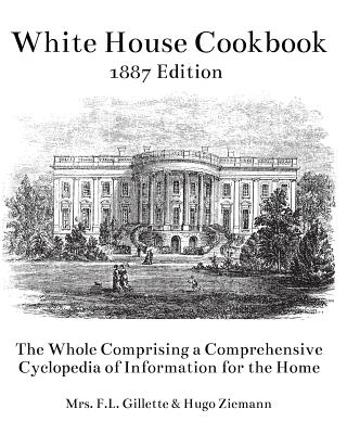 The White House Cookbook: The Whole Comprising a Comprehensive Cyclopedia of Information for the Home - Hugo Ziemann