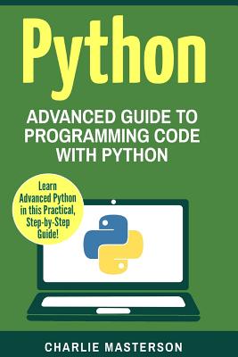 Python: Advanced Guide to Programming Code with Python - Charlie Masterson