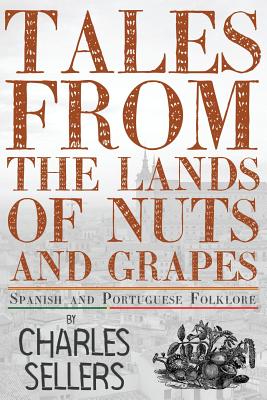 Tales from the Lands of Nuts and Grapes: Spanish and Portuguese Folklore - Charles Sellers