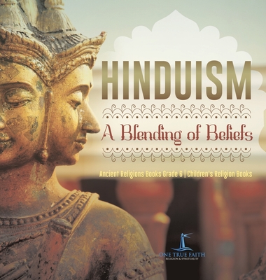 Hinduism: A Blending of Beliefs Ancient Religions Books Grade 6 Children's Religion Books - One True Faith