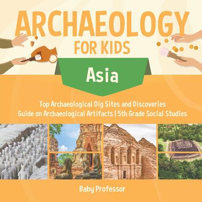 Coperta cărții 'Archaeology for Kids - Asia - Top Archaeological Dig Sites and Discoveries Guide on Archaeological Artifacts 5th Grade'