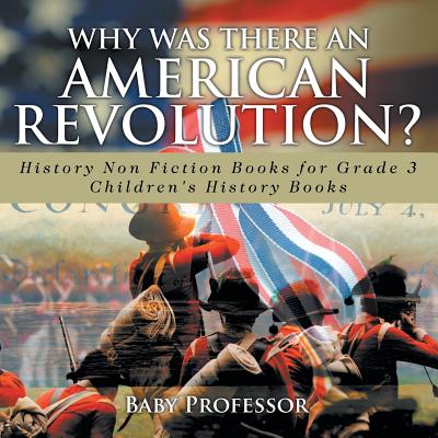 Why Was There An American Revolution? History Non Fiction Books for Grade 3 Children's History Books - Baby Professor