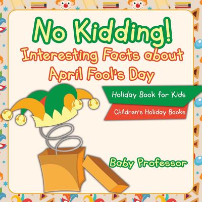 Coperta cărții 'No Kidding! Interesting Facts about April Fool's Day - Holiday Book for Kids Children's Holiday Books - Baby Professor'