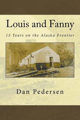 Louis and Fanny: 15 Years on the Alaska Frontier - Dan Pedersen