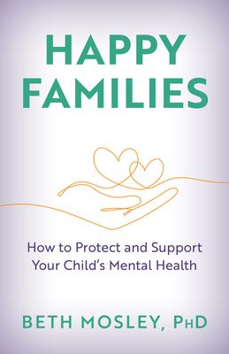 Happy Families: How to Protect and Support Your Child's Mental Health - Beth Mosley