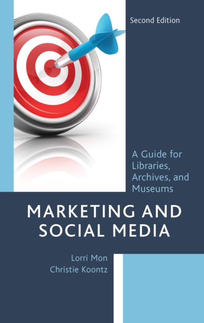 Marketing and Social Media: A Guide for Libraries, Archives, and Museums - Lorri Mon