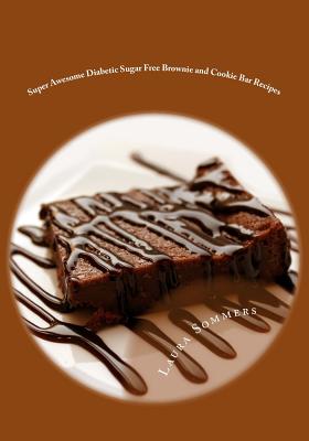 Super Awesome Diabetic Sugar Free Brownie and Cookie Bar Recipes: Low Sugar Versions of Your Favorite Brownies and Cookie Bars - Laura Sommers