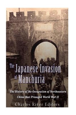 The Japanese Invasion of Manchuria: The History of the Occupation of Northeastern China that Presaged World War II - Charles River