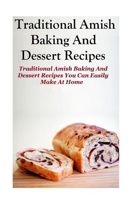 Traditional Amish Baking And Dessert Recipes: Traditional Amish Baking and Dessert Recipes You Can Easily Make At Home - Jennifer Dueck