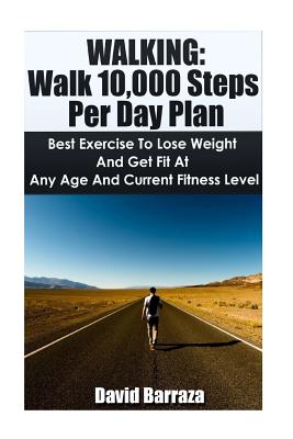 Walking: Walk 10,000 Steps Per Day Plan: Best Exercise To Lose Weight and Get Fit At Any Age And Current Fitness Level - David Barraza