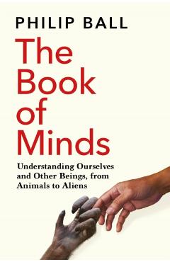 The Book of Minds: Understanding Ourselves and Other Beings, from Animals to Aliens - Philip Ball
