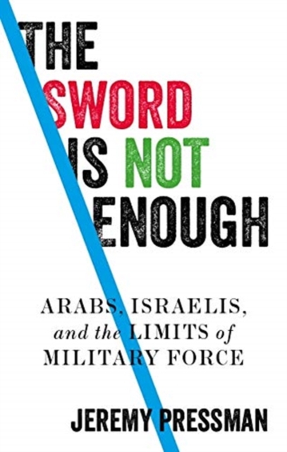 The Sword Is Not Enough: Arabs, Israelis, and the Limits of Military Force - Jeremy Pressman