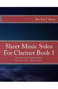 Coperta cărții 'Sheet Music Solos For Clarinet Book 1: 20 Elementary/Intermediate Clarinet Sheet Music Pieces - Michael Shaw'