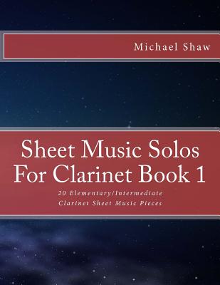 Sheet Music Solos For Clarinet Book 1: 20 Elementary/Intermediate Clarinet Sheet Music Pieces - Michael Shaw