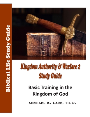 Kingdom Authority and Warfare 2 Study Guide: Basic Training in the Kingdom of God - Michael K. Lake