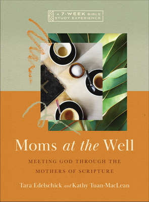 Moms at the Well: Meeting God Through the Mothers of Scripture--A 7-Week Bible Study Experience - Tara Edelschick