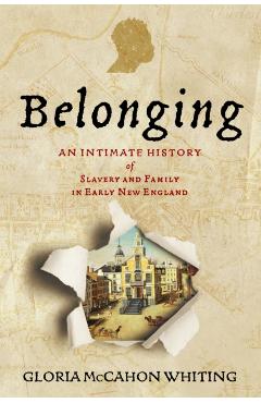 Belonging: An Intimate History of Slavery and Family in Early New England - Gloria Mccahon Whiting
