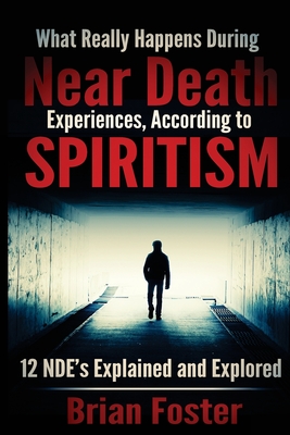 Coperta cărții 'What Really Happens During Near Death Experiences, According to Spiritism: 12 NDE's Explained and Explored - Brian'