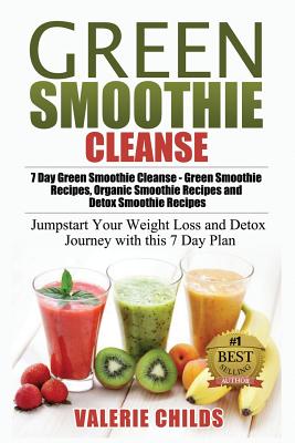 Green Smoothie Cleanse: 7 Day Green Smoothie Cleanse - Green Smoothie Recipes, Organic Smoothie Recipes and Detox Smoothie Recipes - Jumpstart - Valerie Childs